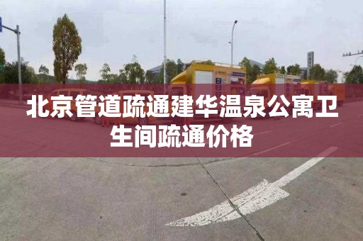 北京管道疏通建华温泉公寓卫生间疏通价格