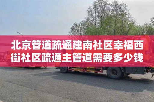 北京管道疏通建南社区幸福西街社区疏通主管道需要多少钱