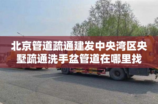北京管道疏通建发中央湾区央墅疏通洗手盆管道在哪里找