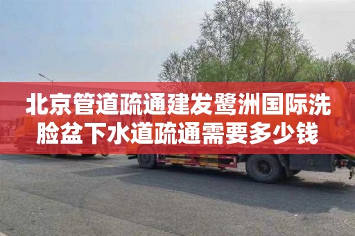 北京管道疏通建发鹭洲国际洗脸盆下水道疏通需要多少钱