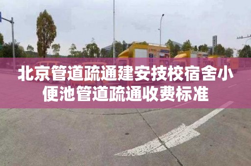 北京管道疏通建安技校宿舍小便池管道疏通收费标准