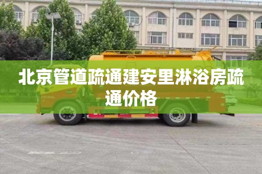 北京管道疏通建安里淋浴房疏通价格