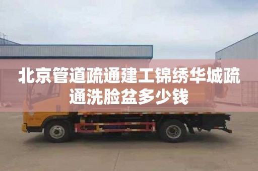 北京管道疏通建工锦绣华城疏通洗脸盆多少钱