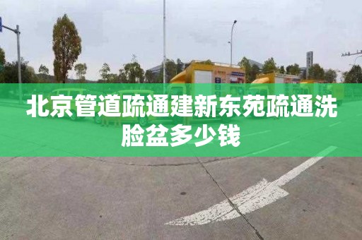 北京管道疏通建新东苑疏通洗脸盆多少钱