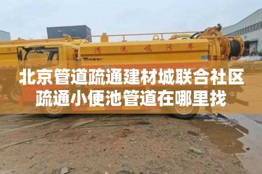 北京管道疏通建材城联合社区疏通小便池管道在哪里找