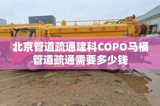 北京管道疏通建科COPO马桶管道疏通需要多少钱
