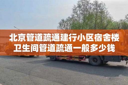 北京管道疏通建行小区宿舍楼卫生间管道疏通一般多少钱