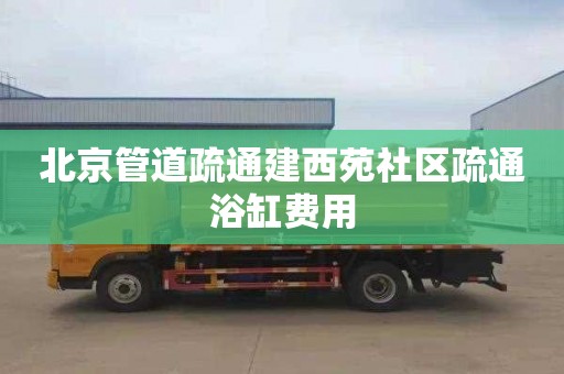北京管道疏通建西苑社区疏通浴缸费用