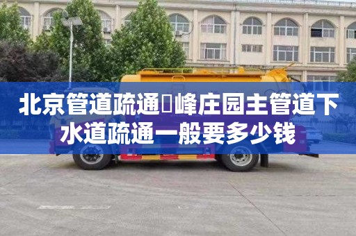 北京管道疏通廻峰庄园主管道下水道疏通一般要多少钱