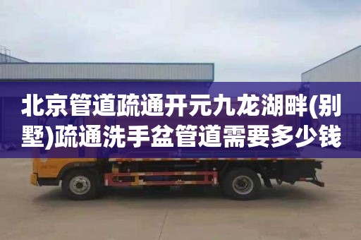 北京管道疏通开元九龙湖畔(别墅)疏通洗手盆管道需要多少钱