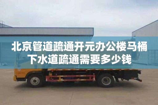 北京管道疏通开元办公楼马桶下水道疏通需要多少钱