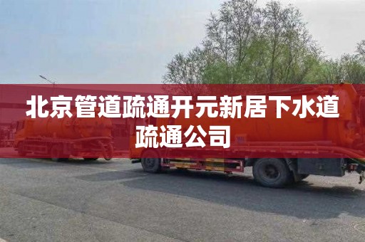北京管道疏通开元新居下水道疏通公司