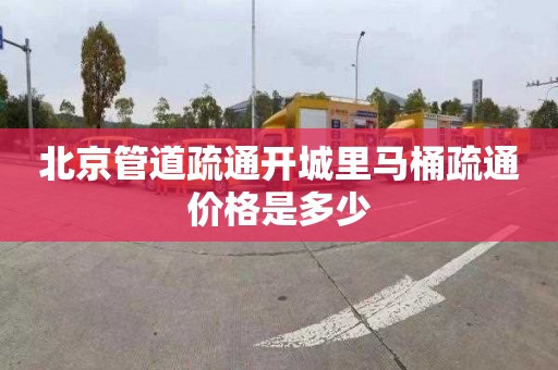 北京管道疏通开城里马桶疏通价格是多少