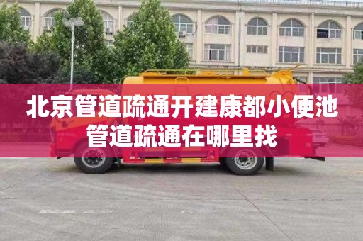 北京管道疏通开建康都小便池管道疏通在哪里找