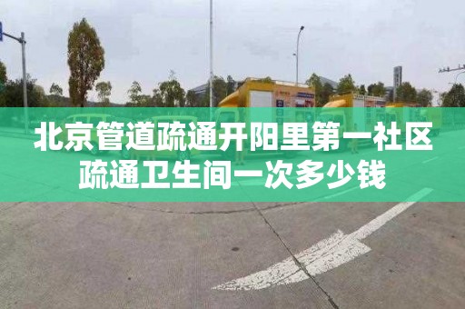 北京管道疏通开阳里第一社区疏通卫生间一次多少钱