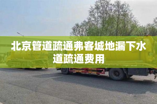 北京管道疏通弗客城地漏下水道疏通费用