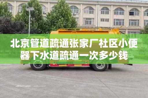 北京管道疏通张家厂社区小便器下水道疏通一次多少钱