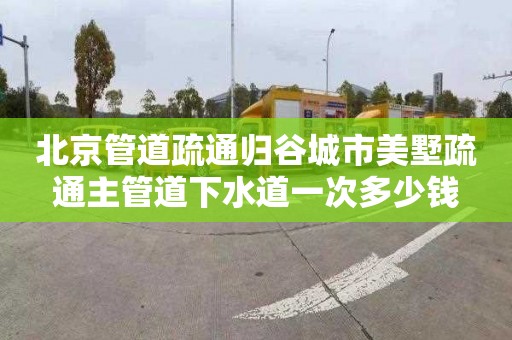 北京管道疏通归谷城市美墅疏通主管道下水道一次多少钱