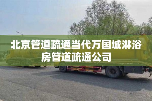 北京管道疏通当代万国城淋浴房管道疏通公司