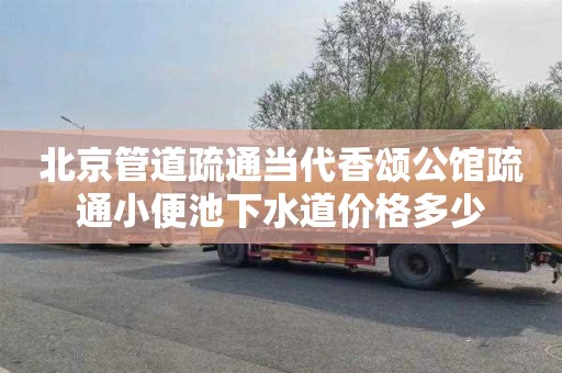 北京管道疏通当代香颂公馆疏通小便池下水道价格多少