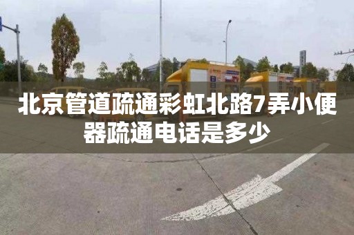 北京管道疏通彩虹北路7弄小便器疏通电话是多少