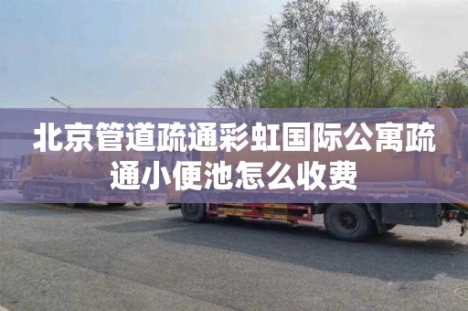 北京管道疏通彩虹国际公寓疏通小便池怎么收费