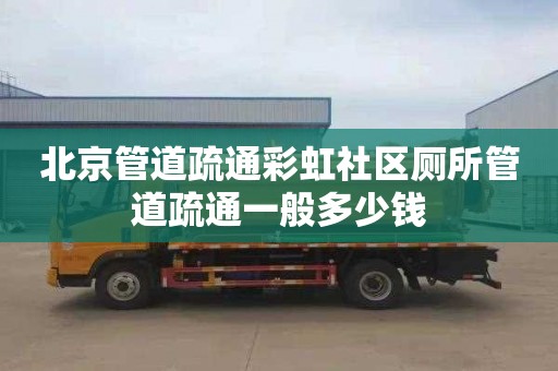 北京管道疏通彩虹社区厕所管道疏通一般多少钱