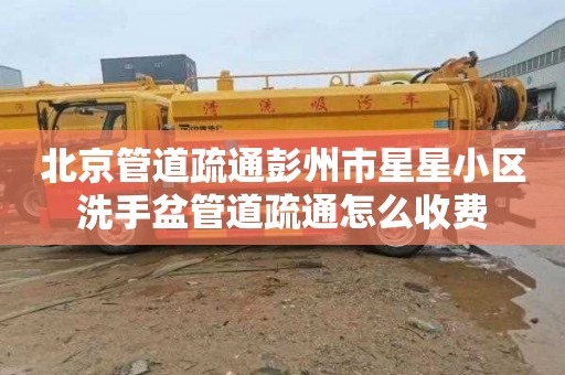 北京管道疏通彭州市星星小区洗手盆管道疏通怎么收费