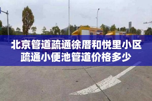 北京管道疏通徐厝和悦里小区疏通小便池管道价格多少