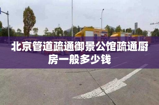 北京管道疏通御景公馆疏通厨房一般多少钱