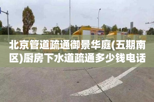 北京管道疏通御景华庭(五期南区)厨房下水道疏通多少钱电话