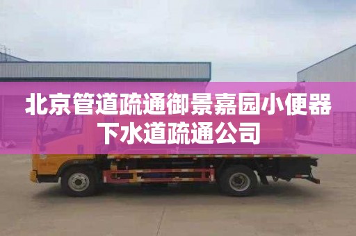 北京管道疏通御景嘉园小便器下水道疏通公司