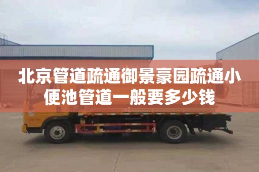 北京管道疏通御景豪园疏通小便池管道一般要多少钱