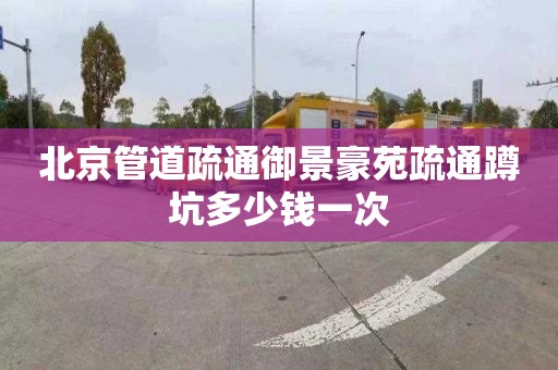 北京管道疏通御景豪苑疏通蹲坑多少钱一次