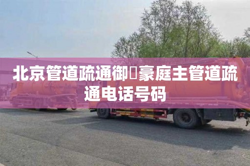 北京管道疏通御璟豪庭主管道疏通电话号码