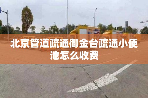 北京管道疏通御金台疏通小便池怎么收费