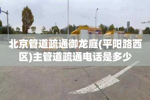 北京管道疏通御龙庭(平阳路西区)主管道疏通电话是多少