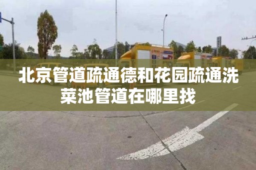 北京管道疏通德和花园疏通洗菜池管道在哪里找