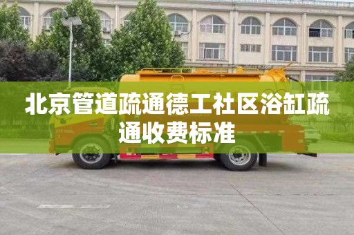 北京管道疏通德工社区浴缸疏通收费标准