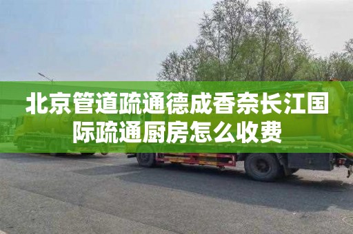 北京管道疏通德成香奈长江国际疏通厨房怎么收费