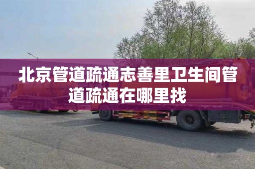 北京管道疏通志善里卫生间管道疏通在哪里找