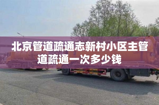 北京管道疏通志新村小区主管道疏通一次多少钱