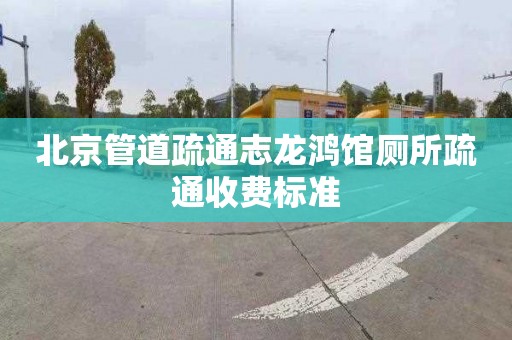 北京管道疏通志龙鸿馆厕所疏通收费标准