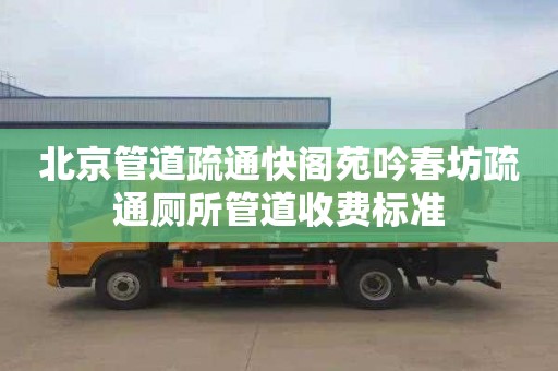 北京管道疏通快阁苑吟春坊疏通厕所管道收费标准
