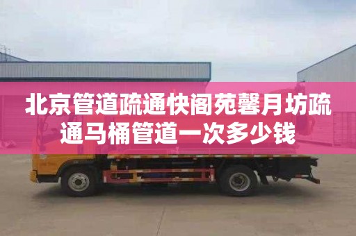 北京管道疏通快阁苑馨月坊疏通马桶管道一次多少钱