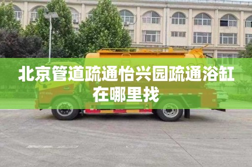 北京管道疏通怡兴园疏通浴缸在哪里找