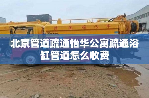 北京管道疏通怡华公寓疏通浴缸管道怎么收费