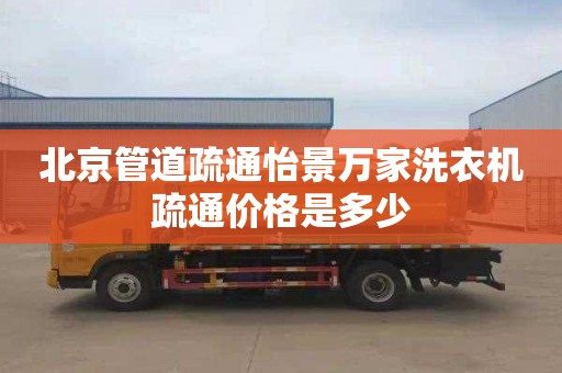北京管道疏通怡景万家洗衣机疏通价格是多少
