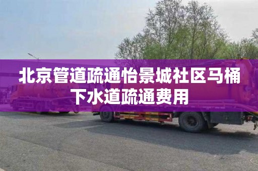 北京管道疏通怡景城社区马桶下水道疏通费用