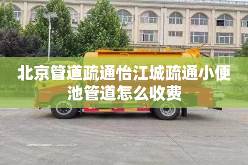 北京管道疏通怡江城疏通小便池管道怎么收费